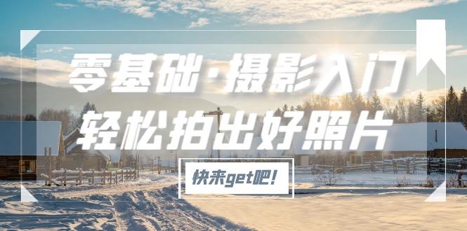 零基础·摄影入门，轻松拍出好照片（适用佳能、索尼、尼康、富士用户）_双星网创_创业赚钱_抖音教程_短视频教程