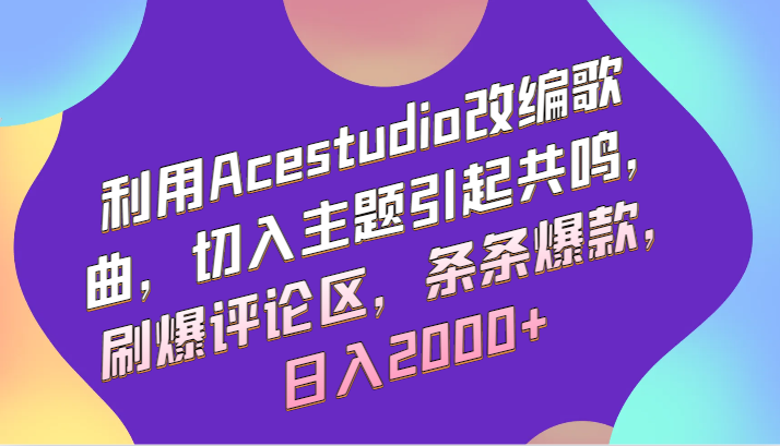 利用Acestudio改编歌曲，切入主题引起共鸣，刷爆评论区，条条爆款，日入2000+_双星网创_创业赚钱_抖音教程_短视频教程