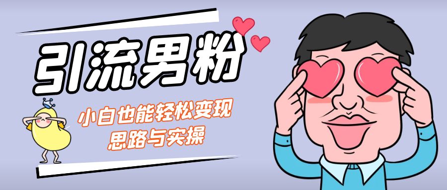 引流男粉+小白也能暴力变现的思路与实操_双星网创_创业赚钱_抖音教程_短视频教程