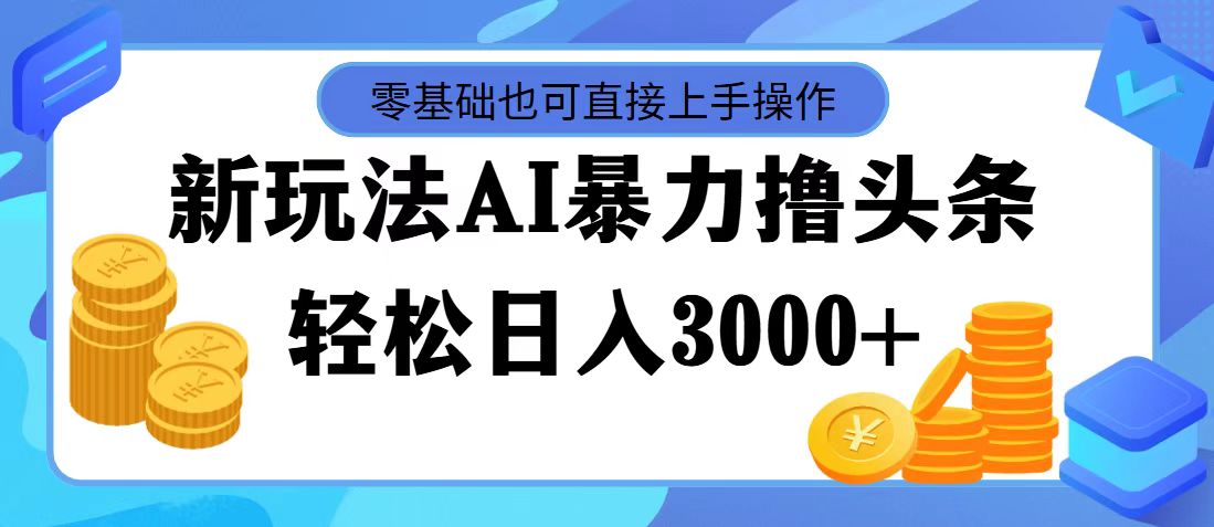 最新玩法AI暴力撸头条，零基础也可轻松日入3000+，当天起号，第二天见收益_双星网创_创业赚钱_抖音教程_短视频教程