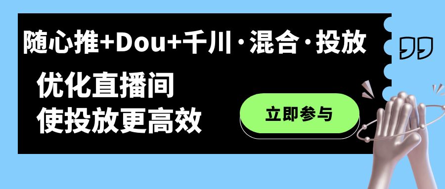 随心推+Dou+千川·混合·投放新玩法，优化直播间使投放更高效_双星网创_创业赚钱_抖音教程_短视频教程