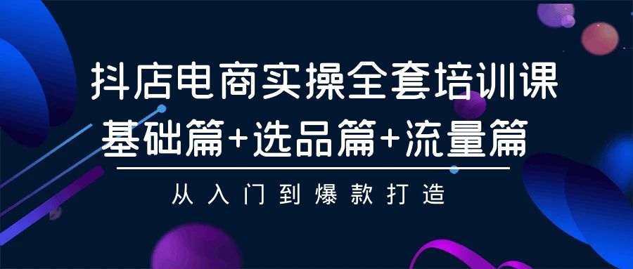 抖店电商实操全套培训课：基础篇+选品篇+流量篇，从入门到爆款打造_双星网创_创业赚钱_抖音教程_短视频教程