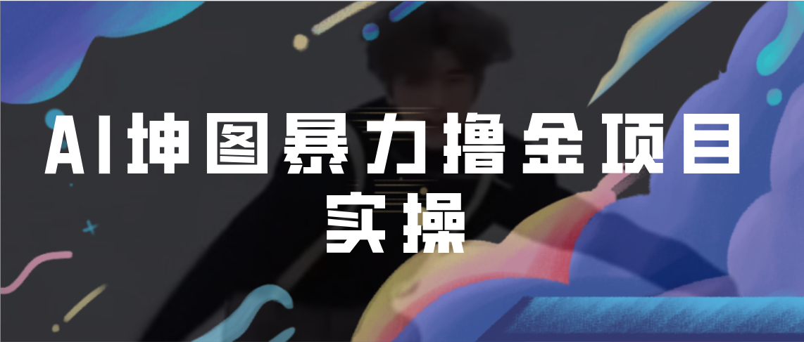 AI坤图暴力撸金项目实操，ai绘图变现_双星网创_创业赚钱_抖音教程_短视频教程