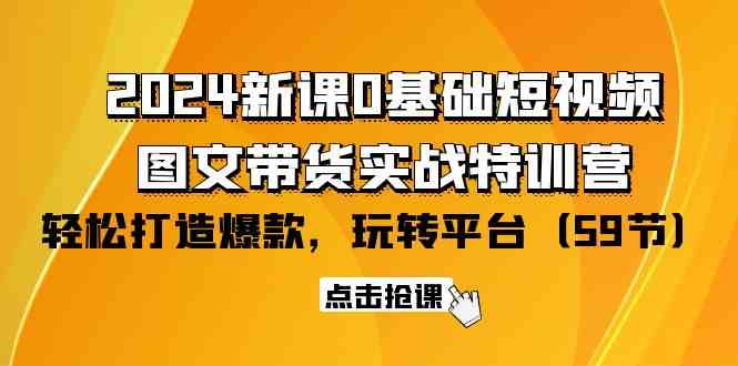 （9911期）2024新课0基础短视频+图文带货实战特训营：玩转平台，轻松打造爆款（59节）_双星网创_创业赚钱_抖音教程_短视频教程