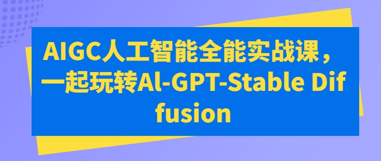 AIGC人工智能全能实战课，一起玩转Al-GPT-Stable Diffusion_双星网创_创业赚钱_抖音教程_短视频教程