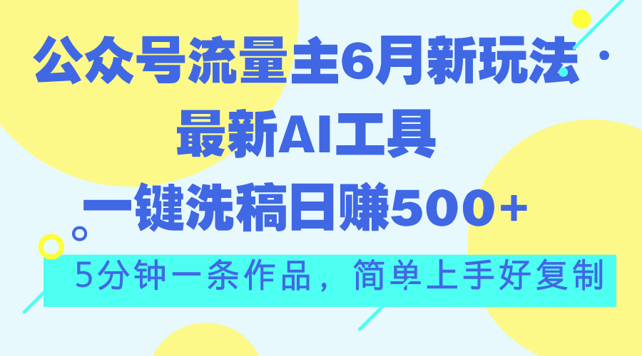 公众号流量主6月新玩法，最新AI工具一键洗稿单号日赚500+，5分钟一条作…_双星网创_创业赚钱_抖音教程_短视频教程