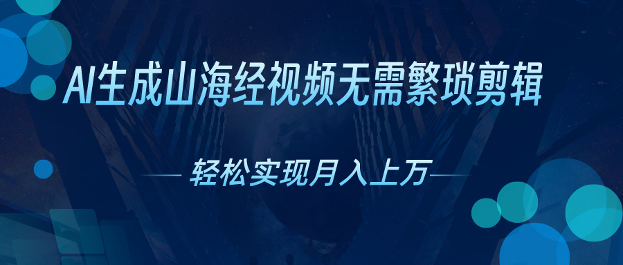 无需繁琐剪辑，AI生成山海经视频，吸引流量轻松实现月入上万_双星网创_创业赚钱_抖音教程_短视频教程