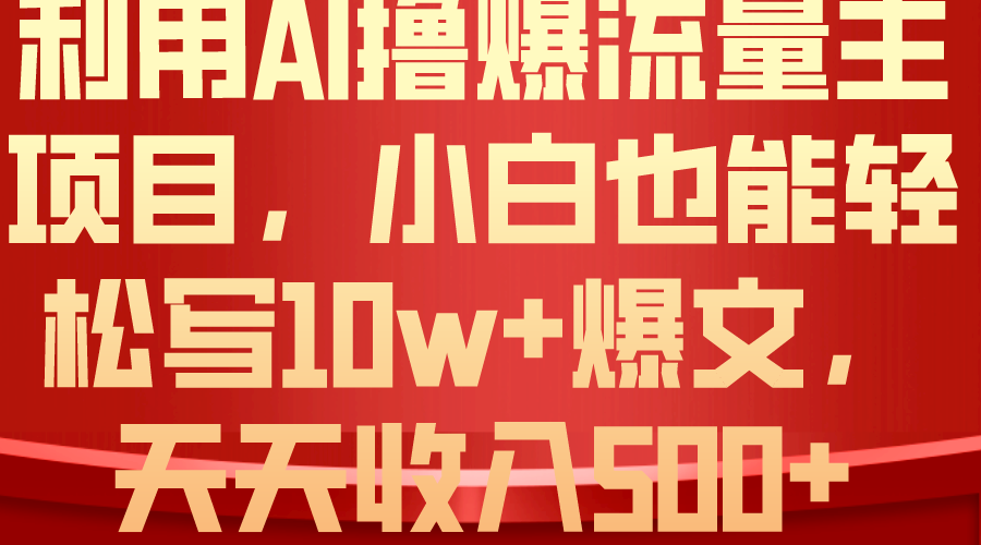 （10646期）利用 AI撸爆流量主收益，小白也能轻松写10W+爆款文章，轻松日入500+_双星网创_创业赚钱_抖音教程_短视频教程