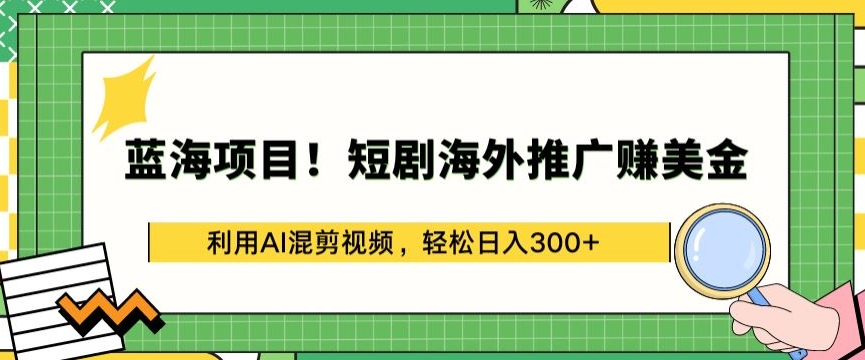 蓝海项目!短剧海外推广赚美金，利用AI混剪视频，轻松日入300+_双星网创_创业赚钱_抖音教程_短视频教程