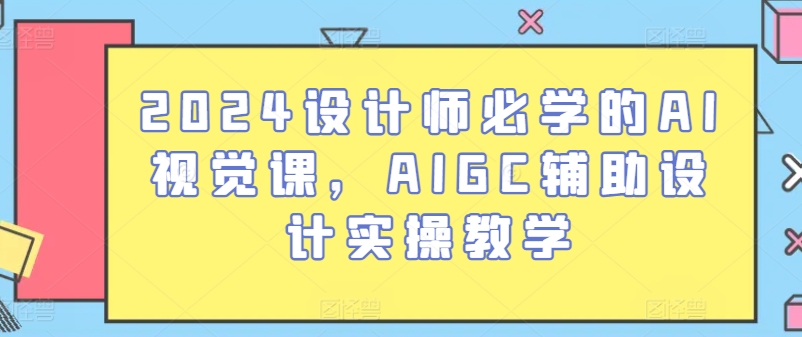 2024设计师必学的AI视觉课，AIGC辅助设计实操教学_双星网创_创业赚钱_抖音教程_短视频教程