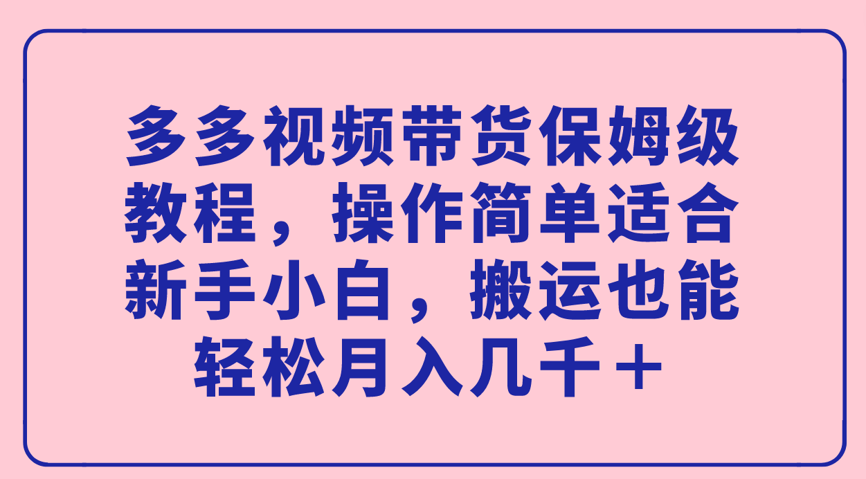 多多视频带货保姆级教程，操作简单适合新手小白，搬运也能轻松月入几千＋_双星网创_创业赚钱_抖音教程_短视频教程