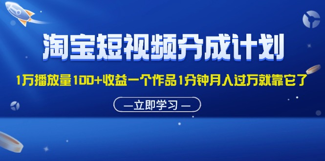 淘宝短视频分成计划1万播放量100+收益一个作品1分钟月入过万就靠它了_双星网创_创业赚钱_抖音教程_短视频教程