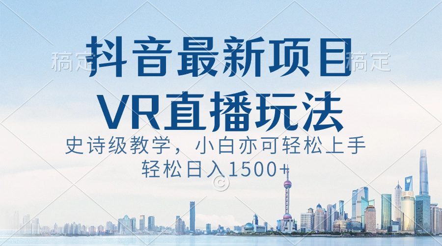 抖音最新VR直播玩法，史诗级教学，小白也可轻松上手，轻松日入1500+_双星网创_创业赚钱_抖音教程_短视频教程