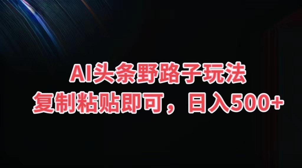 AI头条野路子玩法，复制粘贴即可，日入500+_双星网创_创业赚钱_抖音教程_短视频教程