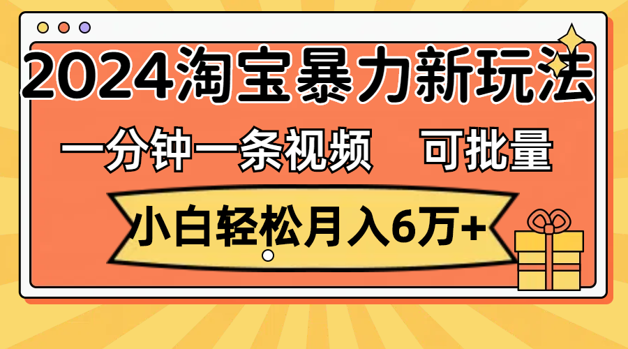 一分钟一条视频，小白轻松月入6万+，2024淘宝暴力新玩法，可批量放大收益_双星网创_创业赚钱_抖音教程_短视频教程