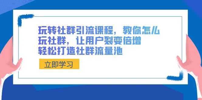 玩转社群 引流课程，教你怎么玩社群，让用户裂变倍增，轻松打造社群流量池_双星网创_创业赚钱_抖音教程_短视频教程