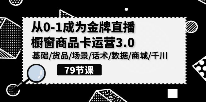 0-1成为金牌直播橱窗商品卡运营3.0，基础/货品/场景/话术/数据/商城/千川_双星网创_创业赚钱_抖音教程_短视频教程