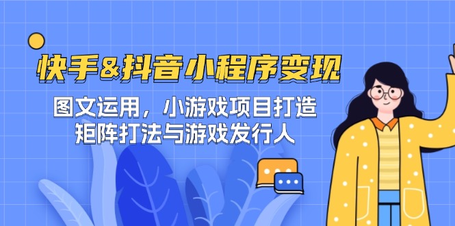 快手&抖音-小程序变现 图文运用/小游戏项目打造/矩阵打法与游戏发行人_双星网创_创业赚钱_抖音教程_短视频教程