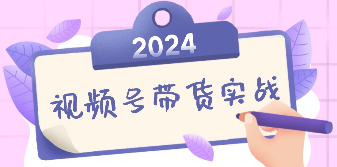 2024视频号最新带货实战课：无人直播/书单号卖货/个人IP口播 (附资料素材_双星网创_创业赚钱_抖音教程_短视频教程