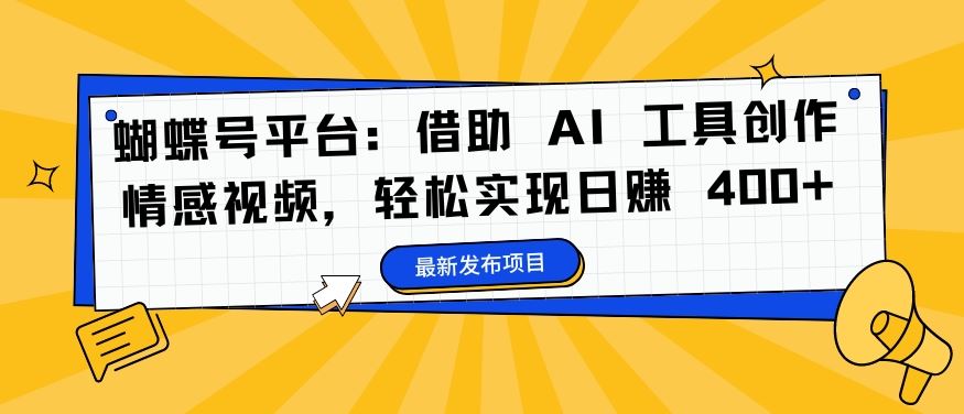 蝴蝶号平台：借助 AI 工具创作情感视频，轻松实现日赚 400+【揭秘】_双星网创_创业赚钱_抖音教程_短视频教程