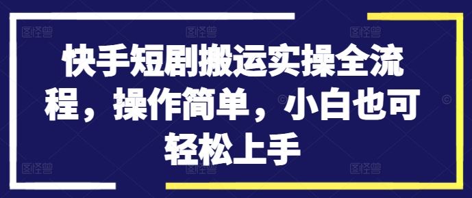 快手短剧搬运实操全流程，操作简单，小白也可轻松上手_双星网创_创业赚钱_抖音教程_短视频教程
