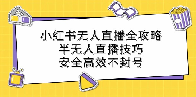 小红书无人直播全攻略：半无人直播技巧，安全高效不封号_双星网创_创业赚钱_抖音教程_短视频教程