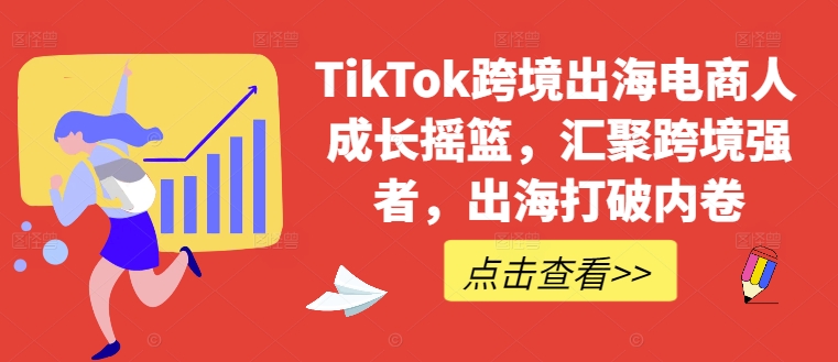 TikTok跨境出海电商人成长摇篮，汇聚跨境强者，出海打破内卷_双星网创_创业赚钱_抖音教程_短视频教程