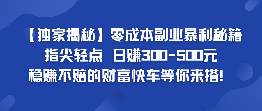 零成本副业暴利秘籍 日赚300-500元 稳赚不赔的财富快车等你来搭！_双星网创_创业赚钱_抖音教程_短视频教程