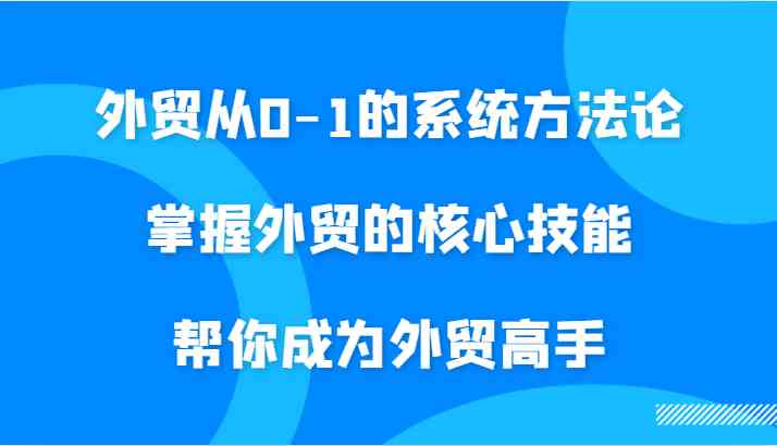 外贸从0-1的系统方法论，掌握外贸的核心技能，帮你成为外贸高手_双星网创_创业赚钱_抖音教程_短视频教程