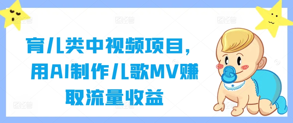 育儿类中视频项目，用AI制作儿歌MV赚取流量收益_双星网创_创业赚钱_抖音教程_短视频教程