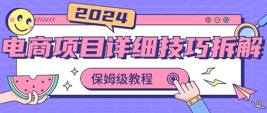 2024电商项目详细技巧拆解，保姆级教程，在家也可以轻松月入过万_双星网创_创业赚钱_抖音教程_短视频教程