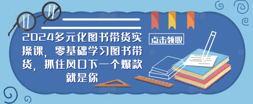 ​​2024多元化图书带货实操课，零基础学习图书带货，抓住风口下一个爆款就是你_双星网创_创业赚钱_抖音教程_短视频教程
