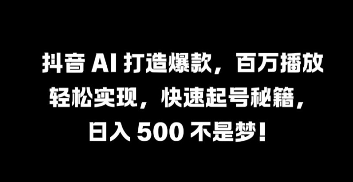 抖音 AI 打造爆款，百万播放轻松实现，快速起号秘籍【揭秘】_双星网创_创业赚钱_抖音教程_短视频教程