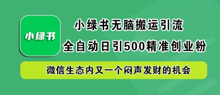 小绿书无脑搬运引流，全自动日引500精准创业粉，微信生态内又一个闷声发财的机会【揭秘】_双星网创_创业赚钱_抖音教程_短视频教程