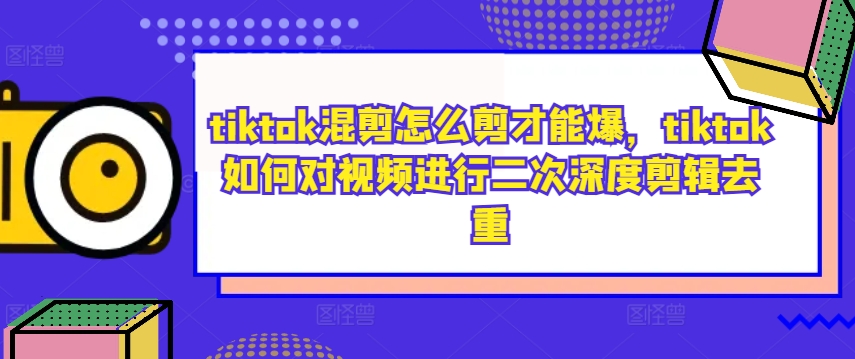 tiktok混剪怎么剪才能爆，tiktok如何对视频进行二次深度剪辑去重_双星网创_创业赚钱_抖音教程_短视频教程