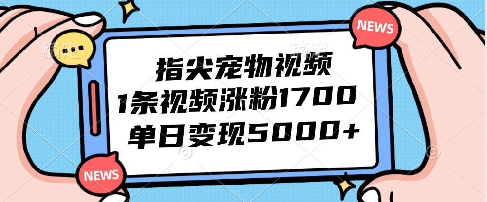 （12549期）指尖宠物视频，1条视频涨粉1700，单日变现5000+_双星网创_创业赚钱_抖音教程_短视频教程
