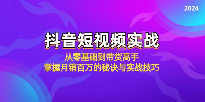 抖音短视频实战：从零基础到带货高手，掌握月销百万的秘诀与实战技巧_双星网创_创业赚钱_抖音教程_短视频教程