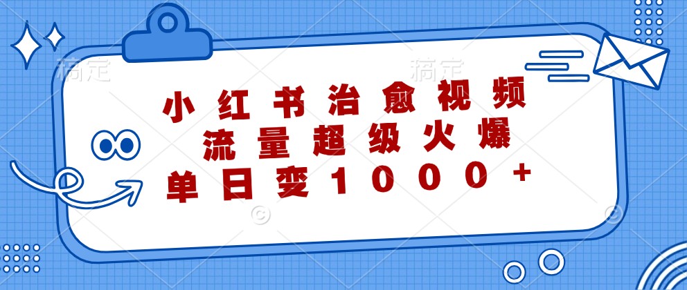 小红书治愈视频，流量超级火爆，单日变现1000+_双星网创_创业赚钱_抖音教程_短视频教程