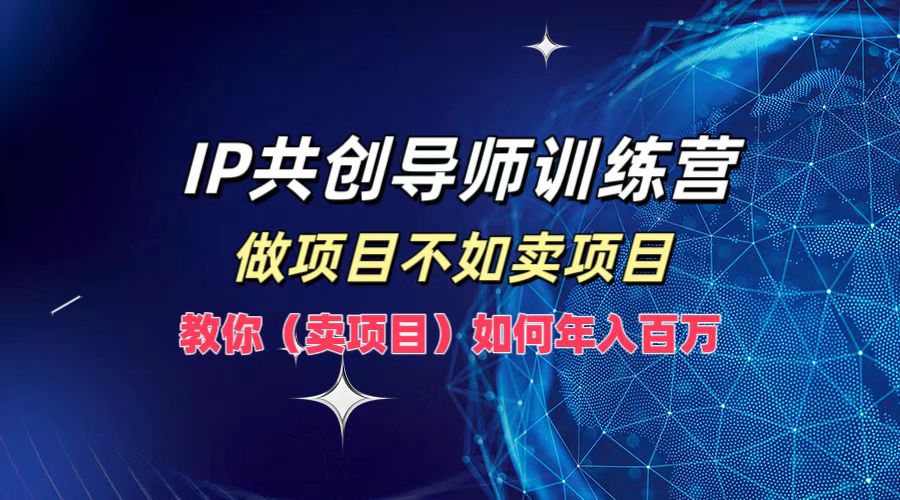IP共创导师训练营，做项目不如卖项目，教你(卖项目)如何实现年入百万_双星网创_创业赚钱_抖音教程_短视频教程