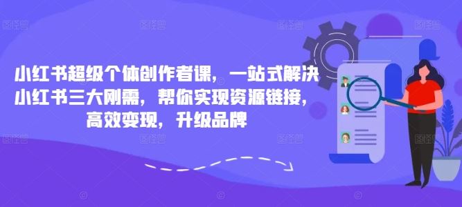 小红书超级个体创作者课，一站式解决小红书三大刚需，帮你实现资源链接，高效变现，升级品牌_双星网创_创业赚钱_抖音教程_短视频教程