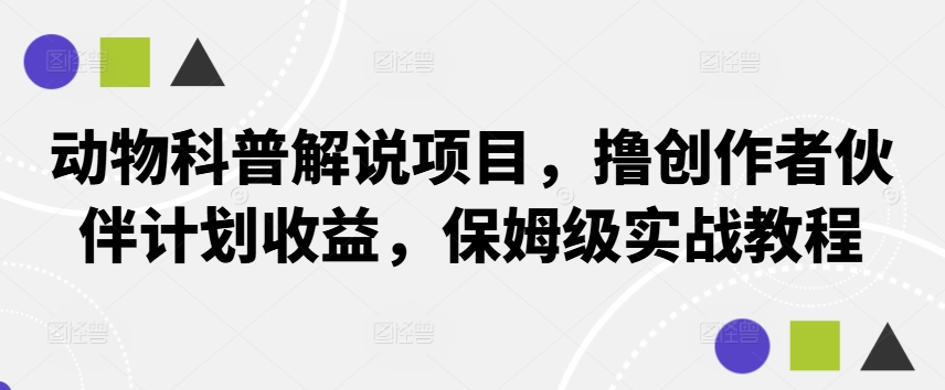 动物科普解说项目，撸创作者伙伴计划收益，保姆级实战教程_双星网创_创业赚钱_抖音教程_短视频教程