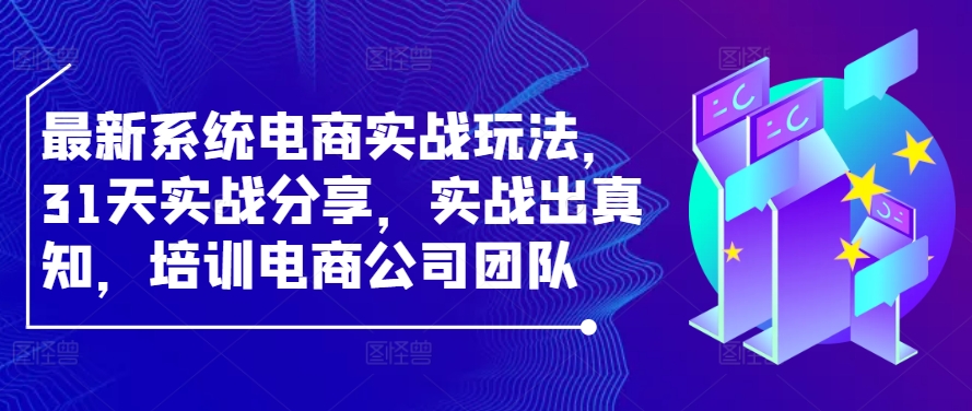 最新系统电商实战玩法，31天实战分享，实战出真知，培训电商公司团队_双星网创_创业赚钱_抖音教程_短视频教程